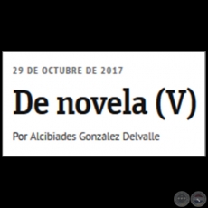 DE NOVELA (V) - Por ALCIBIADES GONZLEZ DELVALLE - Domingo, 29 de Octubre de 2017